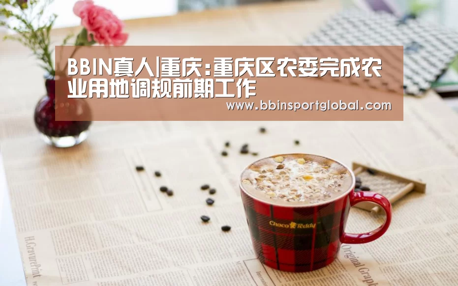 BBIN真人|重庆:重庆区农委完成农业用地调规前期工作(图3) BBIN体育