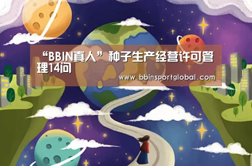 “BBIN真人”种子生产经营许可管理14问(图1) BBIN下载