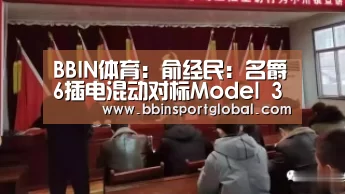 BBIN体育:俞经民:名爵6插电混动对标Model 3底气十足(图2) BBIN真人